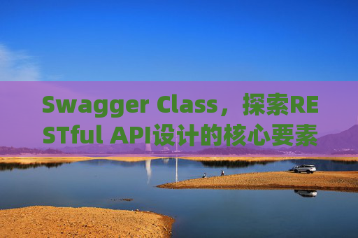Swagger Class，探索RESTful API设计的核心要素